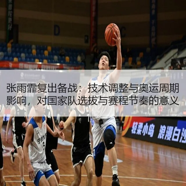 张雨霏复出备战：技术调整与奥运周期影响，对国家队选拔与赛程节奏的意义解析
